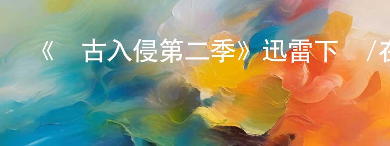 陳宏麗發布《遠古入侵第二季》迅雷下載/在線觀看-魔幻科幻-美劇天堂